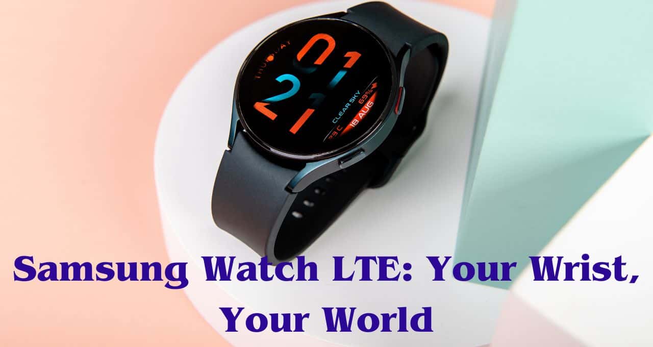 Samsung Watch LTE Your Wrist, Your World